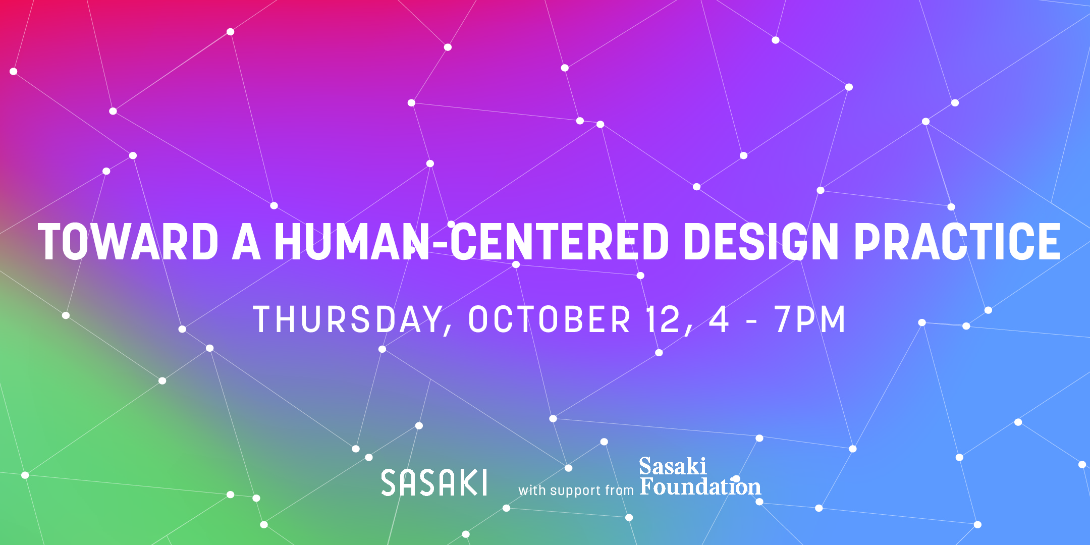 Colorful background with event text: Toward a Human-centered Design Practice, Thursday, October 12, 4-7pm, hosted by Sasaki with support from the Sasaki Foundation