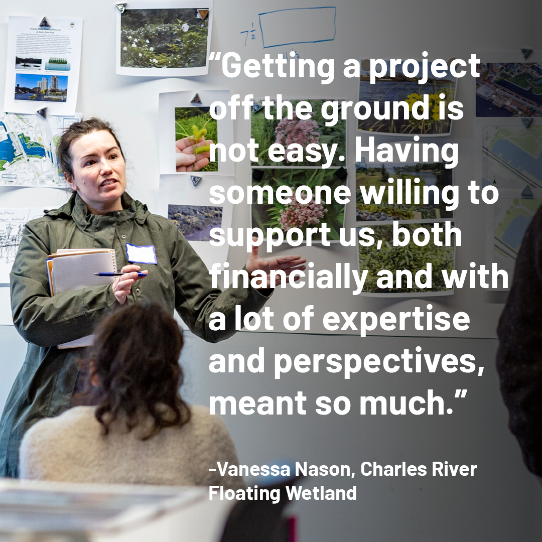 Graphic with quote: "Getting a project off the ground is not easy. Having someone willing to support us, both financially and with a lot of expertise and perspectives, meant so much." -Vanessa Nason, Charles River Floating Wetland